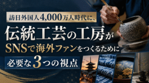 訪日外国人4,000万人時代に、伝統工芸の工房がSNSで海外ファンをつくるために必要な3つの視点